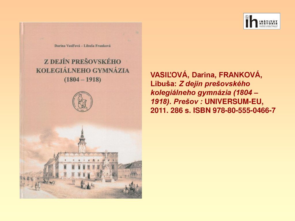 VASIĽOVÁ, Darina, FRANKOVÁ, Libuša: Z dejín prešovského kolegiálneho gymnázia (1804 – 1918).