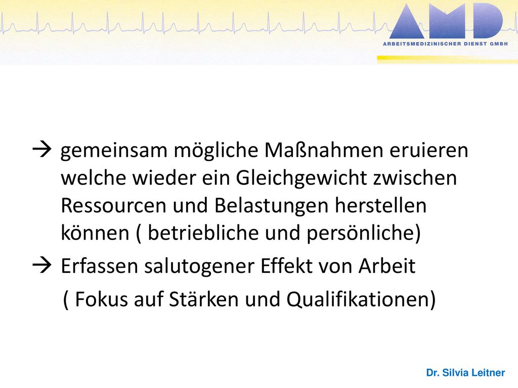gemeinsam mögliche Maßnahmen eruieren welche wieder ein Gleichgewicht zwischen Ressourcen und Belastungen herstellen können ( betriebliche und persönliche)