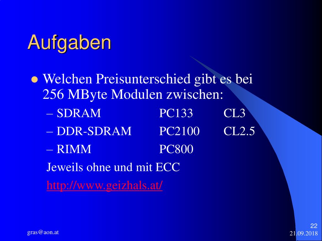 Aufgaben Welchen Preisunterschied gibt es bei 256 MByte Modulen zwischen: SDRAM PC133 CL3. DDR-SDRAM PC2100 CL2.5.