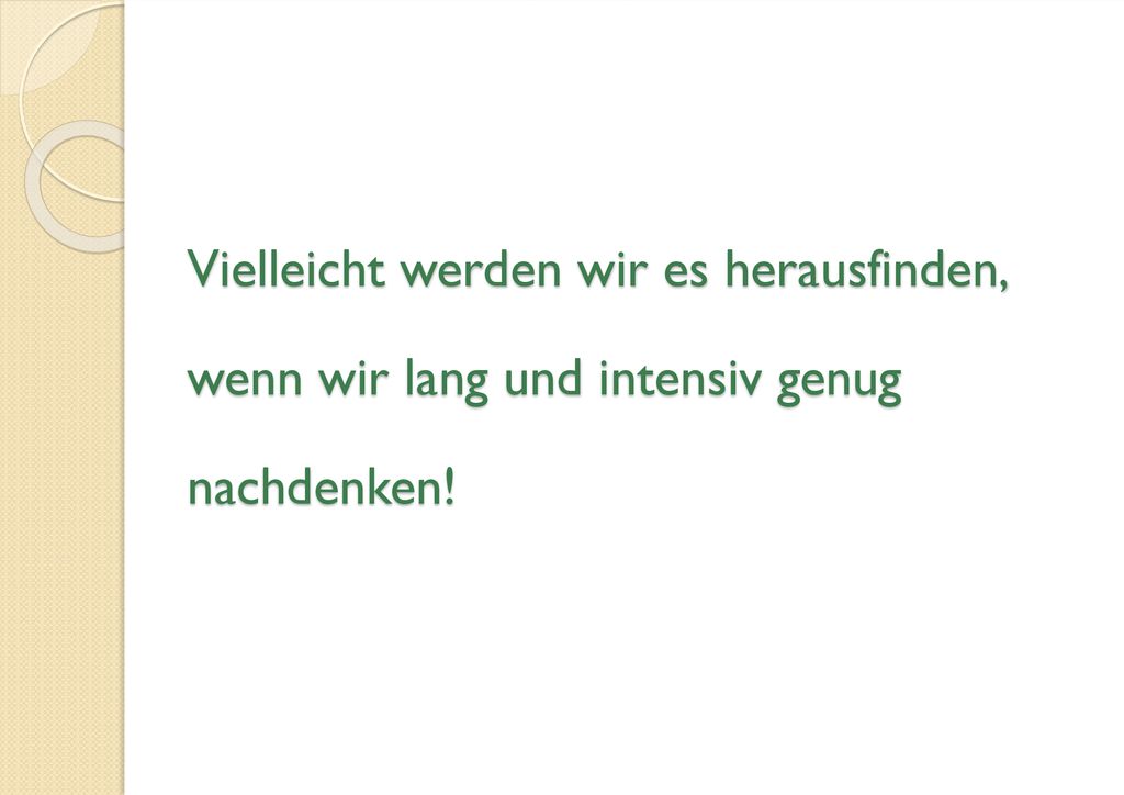 Vielleicht werden wir es herausfinden, wenn wir lang und intensiv genug nachdenken!