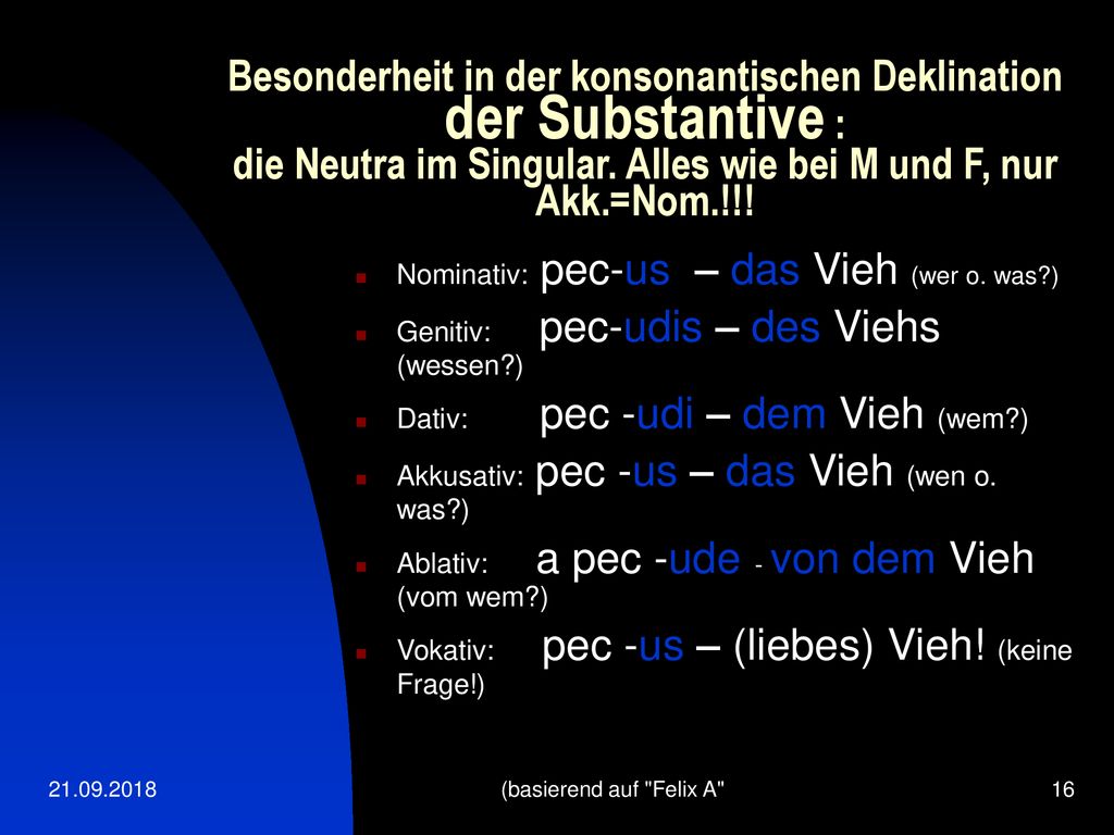 Besonderheit in der konsonantischen Deklination der Substantive : die Neutra im Singular. Alles wie bei M und F, nur Akk.=Nom.!!!