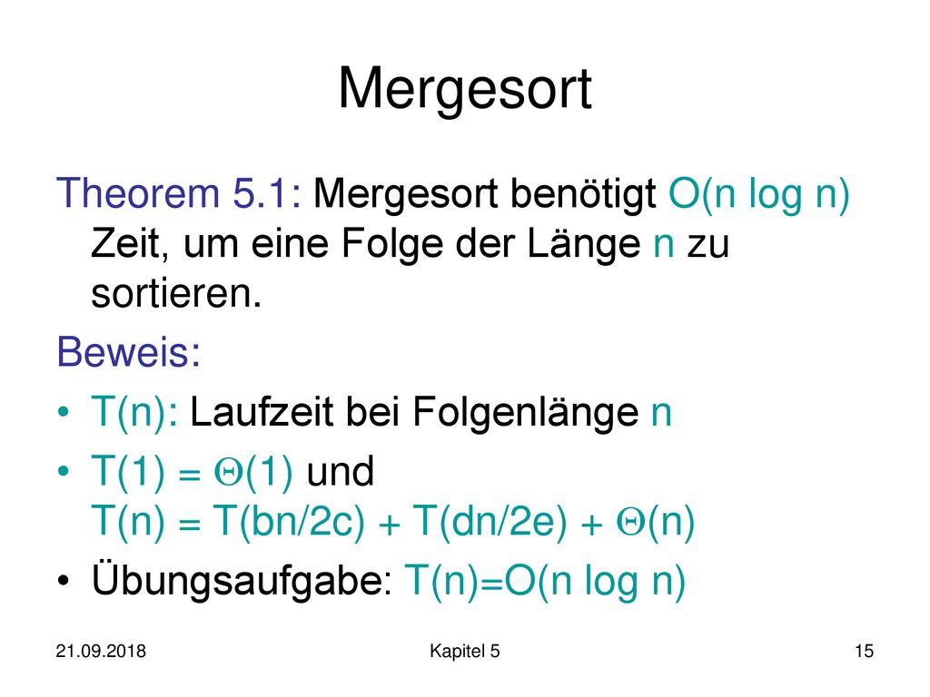 Mergesort Theorem 5.1: Mergesort benötigt O(n log n) Zeit, um eine Folge der Länge n zu sortieren. Beweis: