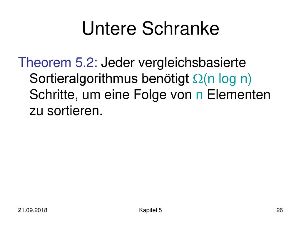 Untere Schranke Theorem 5.2: Jeder vergleichsbasierte Sortieralgorithmus benötigt (n log n) Schritte, um eine Folge von n Elementen zu sortieren.