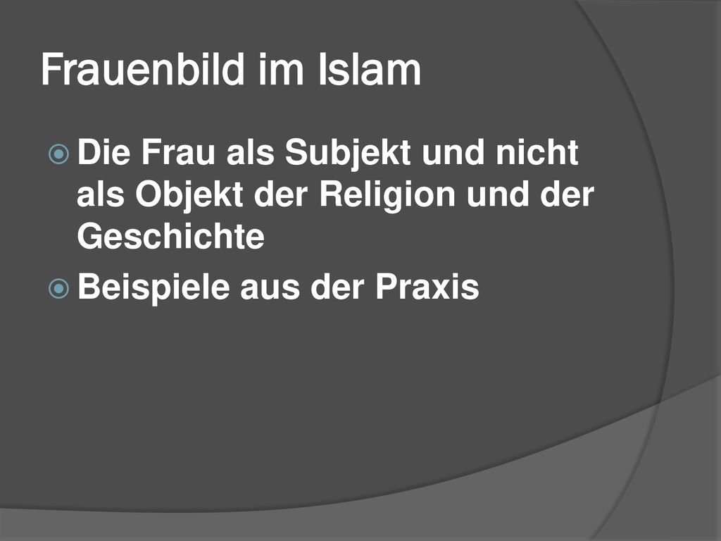 Frauenbild im Islam Die Frau als Subjekt und nicht als Objekt der Religion und der Geschichte.