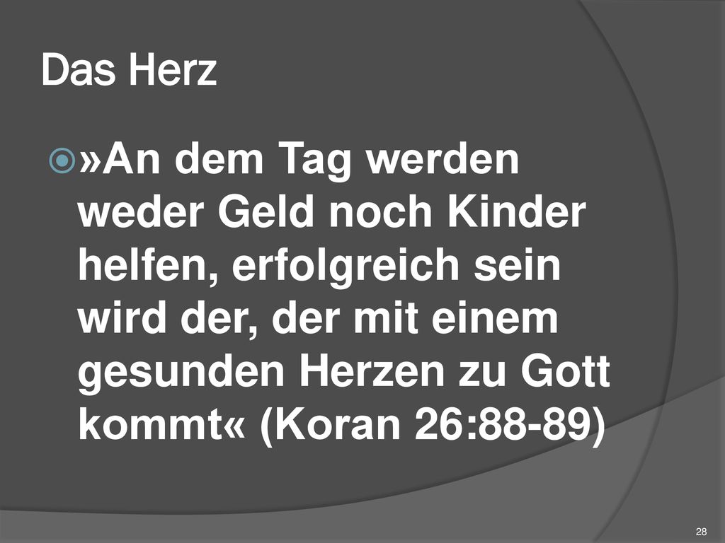 Das Herz »An dem Tag werden weder Geld noch Kinder helfen, erfolgreich sein wird der, der mit einem gesunden Herzen zu Gott kommt« (Koran 26:88-89)