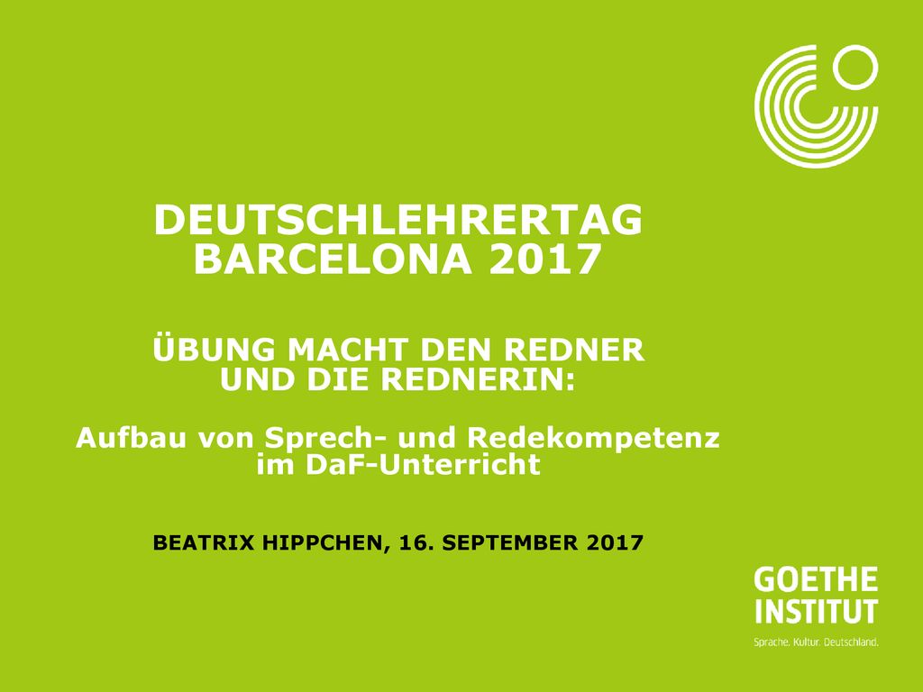 Deutschlehrertag Barcelona 2017 Übung macht den Redner und die Rednerin: Aufbau von Sprech- und Redekompetenz im DaF-Unterricht Beatrix Hippchen, 16.