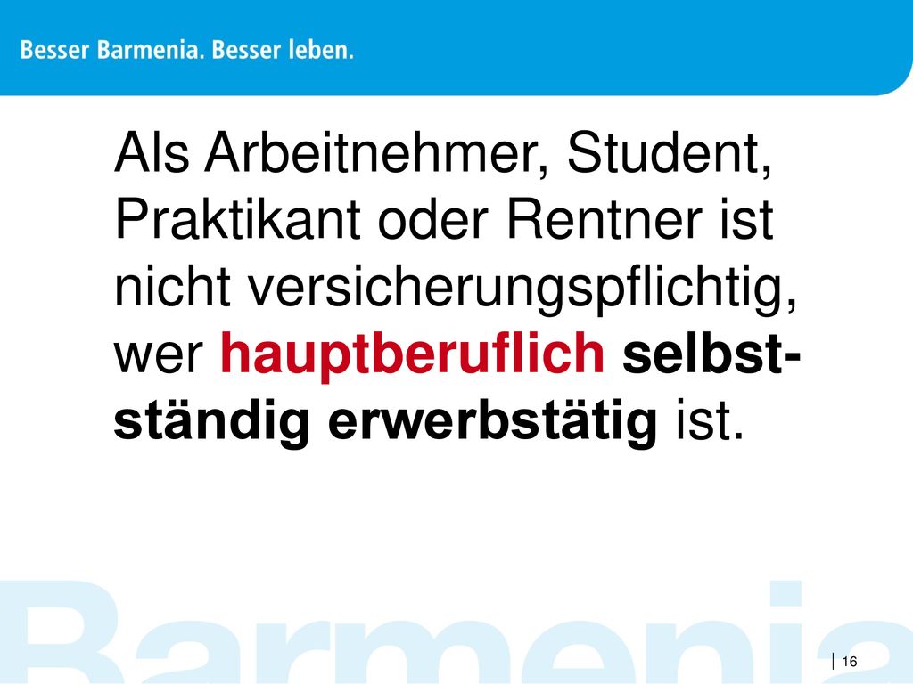 Als Arbeitnehmer, Student, Praktikant oder Rentner ist nicht versicherungspflichtig, wer hauptberuflich selbst-ständig erwerbstätig ist.