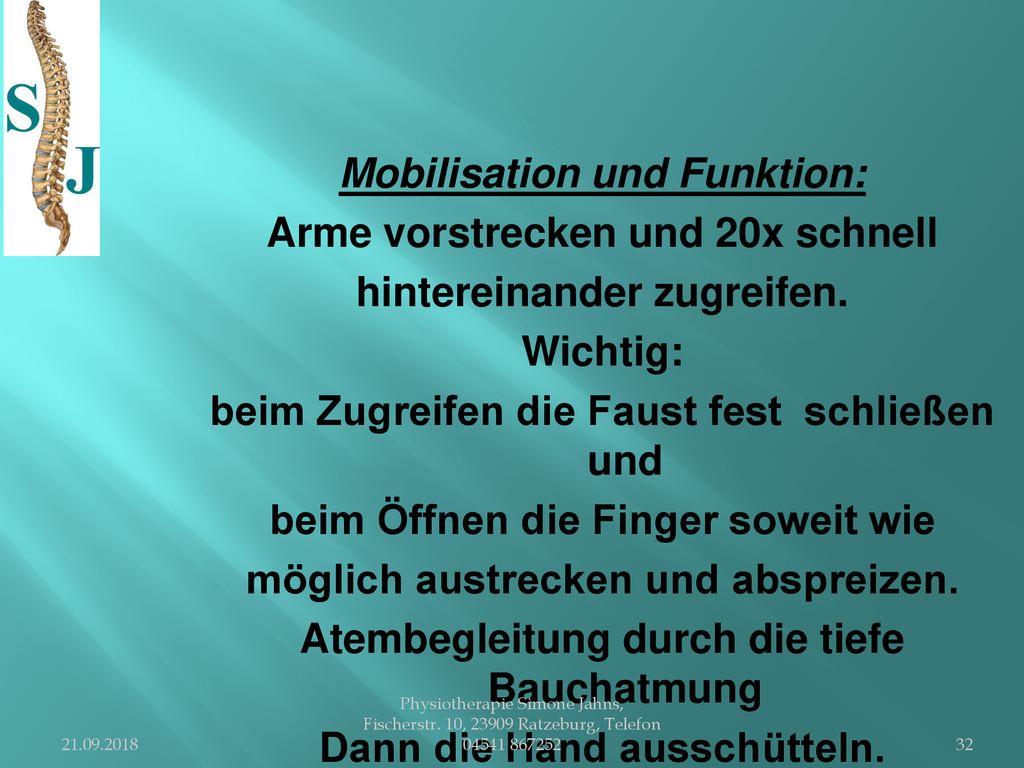 Mobilisation und Funktion: Arme vorstrecken und 20x schnell hintereinander zugreifen. Wichtig: beim Zugreifen die Faust fest schließen und beim Öffnen die Finger soweit wie möglich austrecken und abspreizen. Atembegleitung durch die tiefe Bauchatmung Dann die Hand ausschütteln.