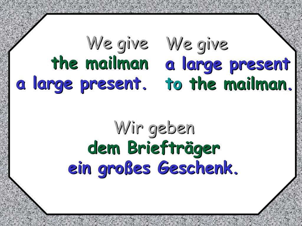 We give the mailman. a large present. We give. a large present. to the mailman. Wir geben. dem Briefträger.