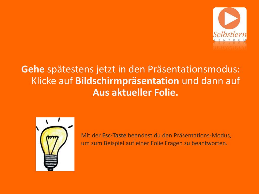 INFORMATION Gehe spätestens jetzt in den Präsentationsmodus: Klicke auf Bildschirmpräsentation und dann auf Aus aktueller Folie.