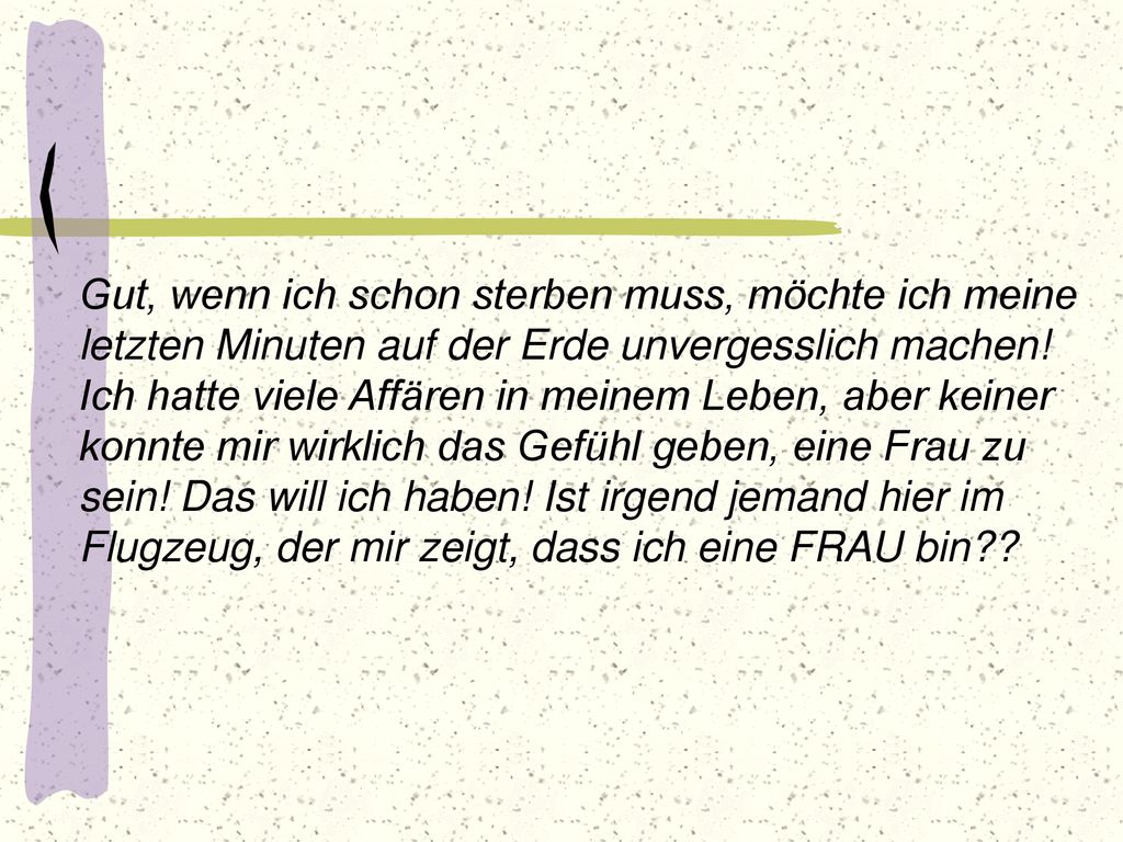 Gut, wenn ich schon sterben muss, möchte ich meine letzten Minuten auf der Erde unvergesslich machen.