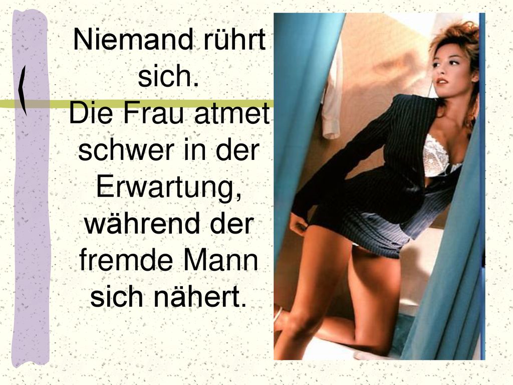 Niemand rührt sich. Die Frau atmet schwer in der Erwartung, während der fremde Mann sich nähert.