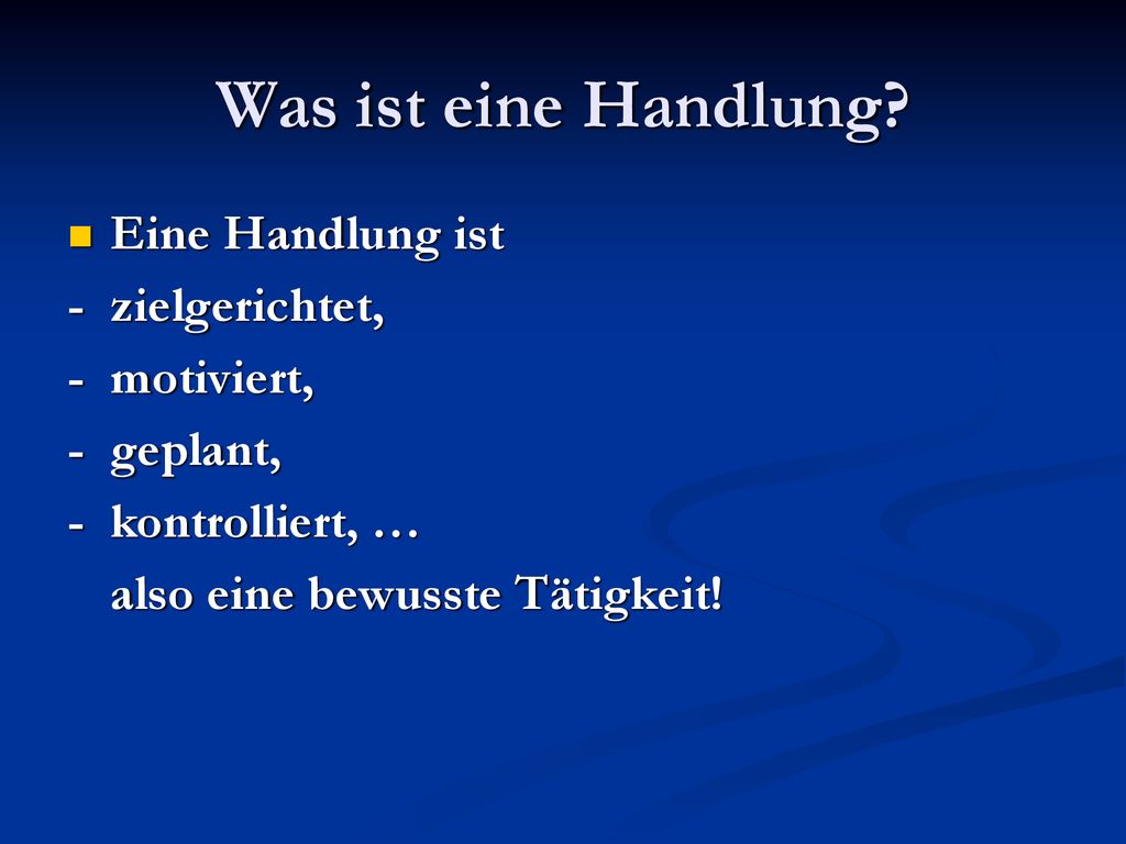 Was ist eine Handlung Eine Handlung ist - zielgerichtet, - motiviert,