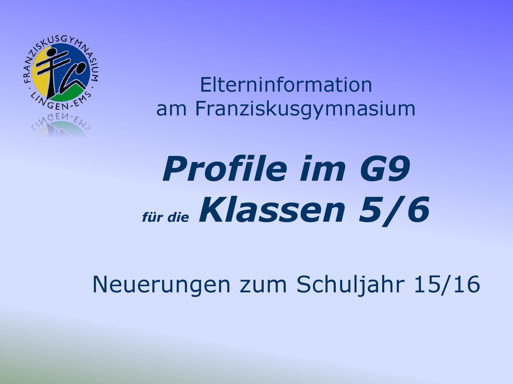 Elterninformation am Franziskusgymnasium Profile im G9 für die Klassen 5/6 Neuerungen zum Schuljahr 15/16
