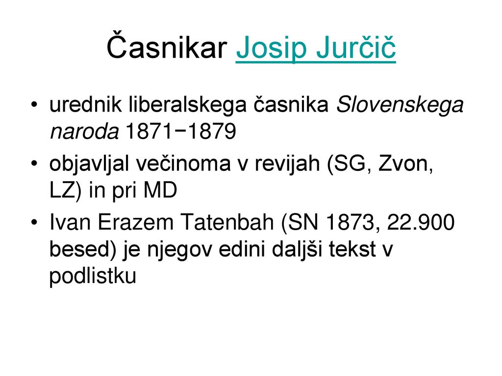 Časnikar Josip Jurčič urednik liberalskega časnika Slovenskega naroda 1871−1879. objavljal večinoma v revijah (SG, Zvon, LZ) in pri MD.