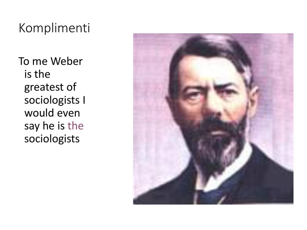 Komplimenti To me Weber is the greatest of sociologists I would even say he is the sociologists.