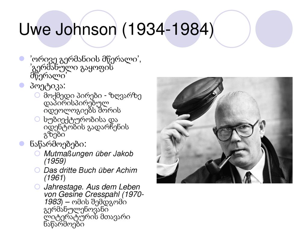 Uwe Johnson ( ) ’ორივე გერმანიის მწერალი’, ’გერმანული გაყოფის მწერალი’ პოეტიკა: მოქმედი პირები - ზღვარზე დაპირისპირებულ იდეოლოგიებს შორის.