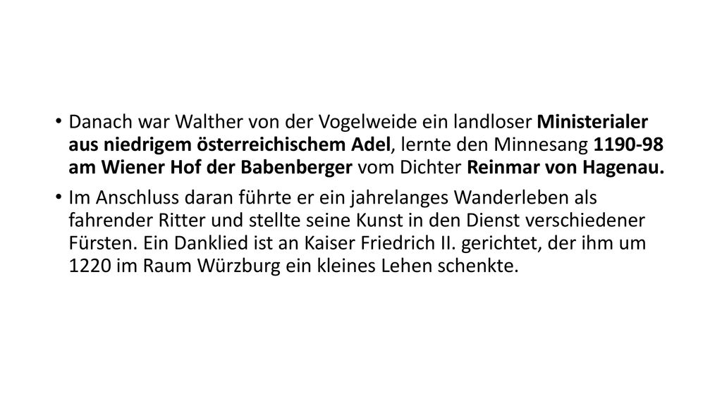 Danach war Walther von der Vogelweide ein landloser Ministerialer aus niedrigem österreichischem Adel, lernte den Minnesang am Wiener Hof der Babenberger vom Dichter Reinmar von Hagenau.