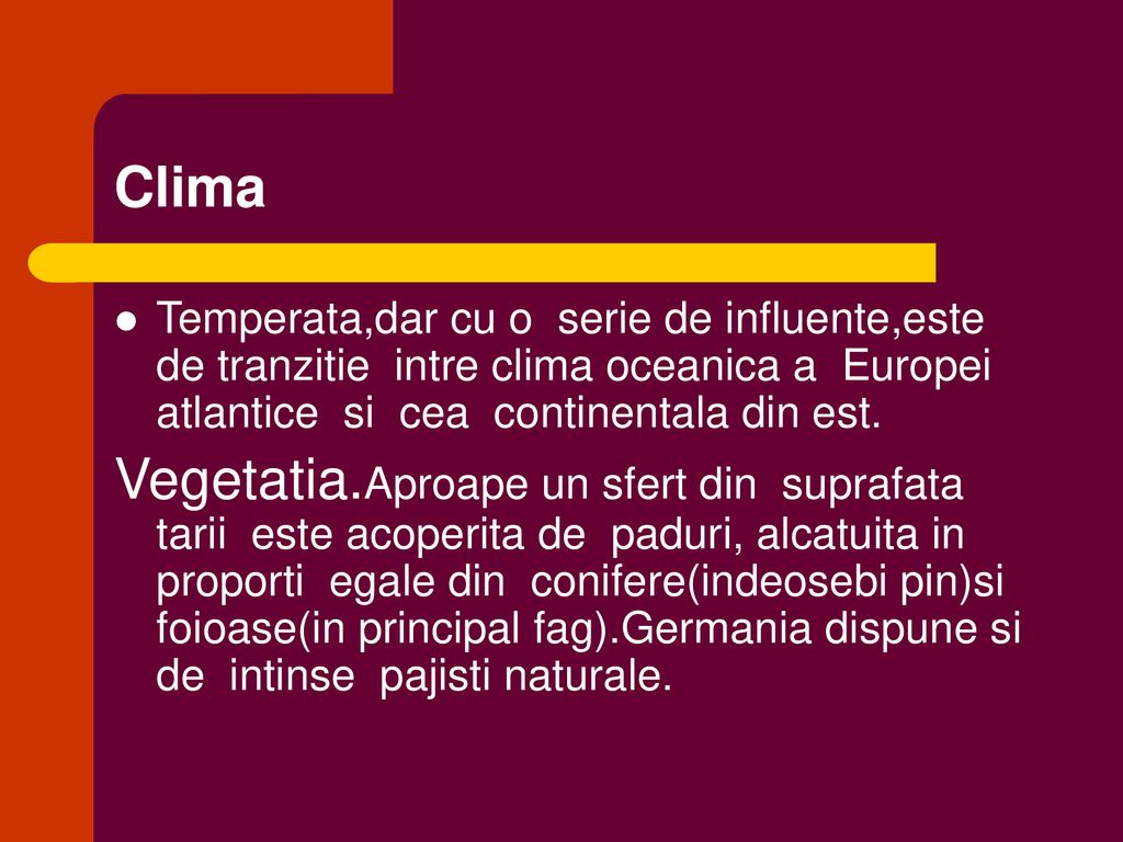 Clima Temperata,dar cu o serie de influente,este de tranzitie intre clima oceanica a Europei atlantice si cea continentala din est.