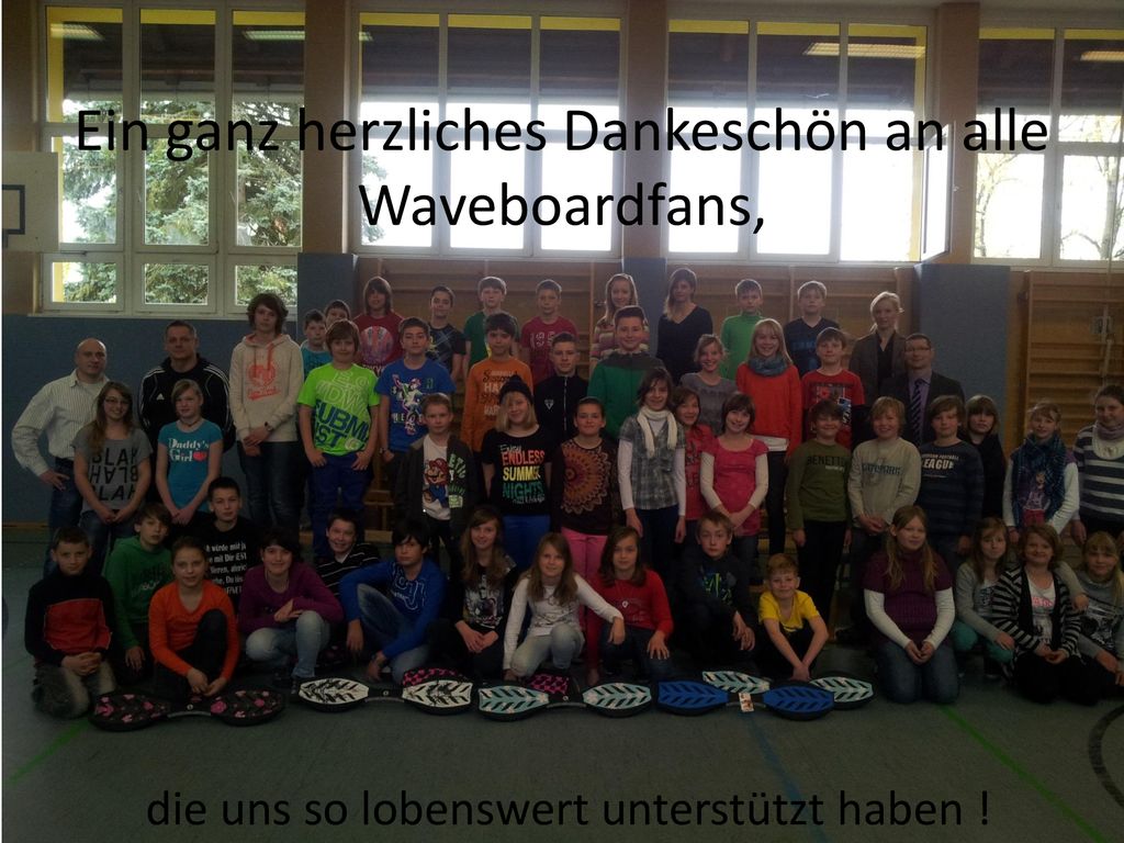 Ein ganz herzliches Dankeschön an alle Waveboardfans, die uns so lobenswert unterstützt haben !