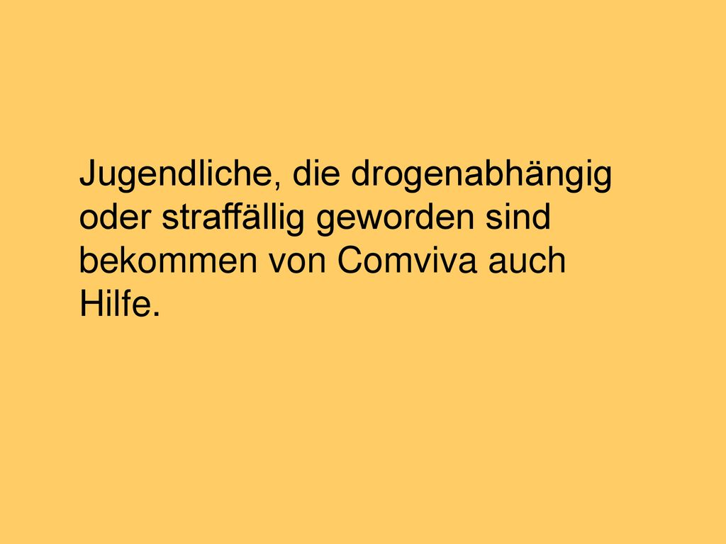 Jugendliche, die drogenabhängig oder straffällig geworden sind bekommen von Comviva auch Hilfe.