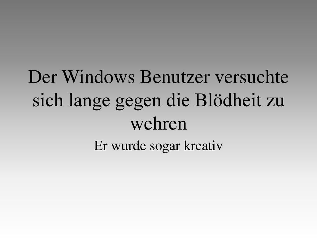 Der Windows Benutzer versuchte sich lange gegen die Blödheit zu wehren
