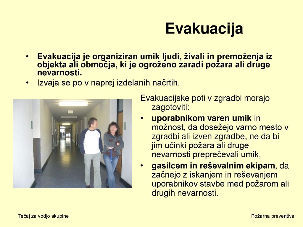 Evakuacija Evakuacija je organiziran umik ljudi, živali in premoženja iz objekta ali območja, ki je ogroženo zaradi požara ali druge nevarnosti.