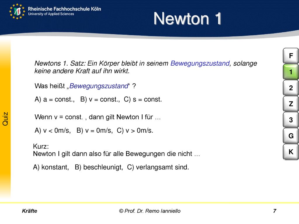 Newton 1 F. Newtons 1. Satz: Ein Körper bleibt in seinem Bewegungszustand, solange keine andere Kraft auf ihn wirkt.