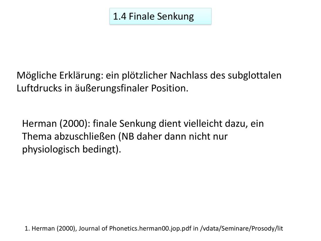 1.4 Finale Senkung Mögliche Erklärung: ein plötzlicher Nachlass des subglottalen Luftdrucks in äußerungsfinaler Position.