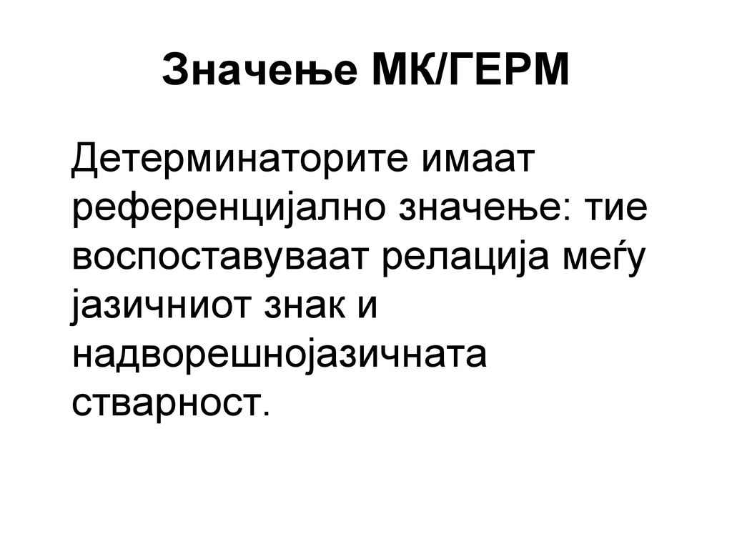 Значење МК/ГЕРМ Детерминаторите имаат референцијално значење: тие воспоставуваат релација меѓу јазичниот знак и надворешнојазичната стварност.