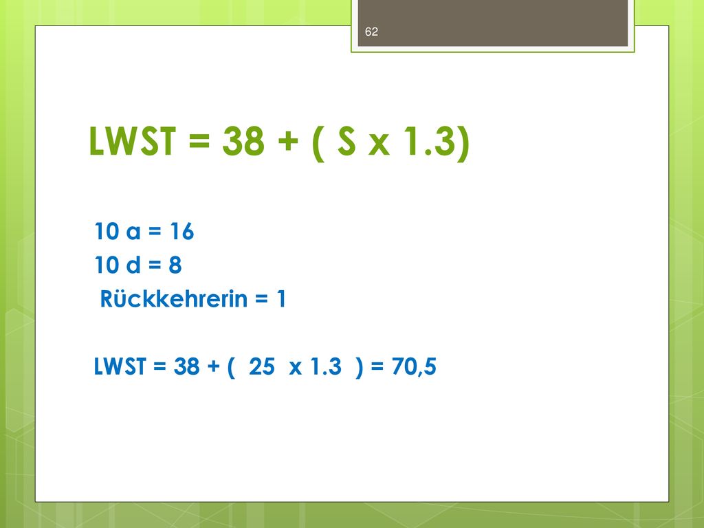 LWST = 38 + ( S x 1.3) 10 a = d = 8 Rückkehrerin = 1 LWST = 38 + ( 25 x 1.3 ) = 70,5