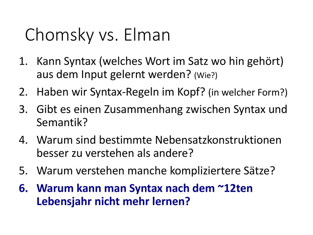 Chomsky vs. Elman Kann Syntax (welches Wort im Satz wo hin gehört) aus dem Input gelernt werden (Wie )