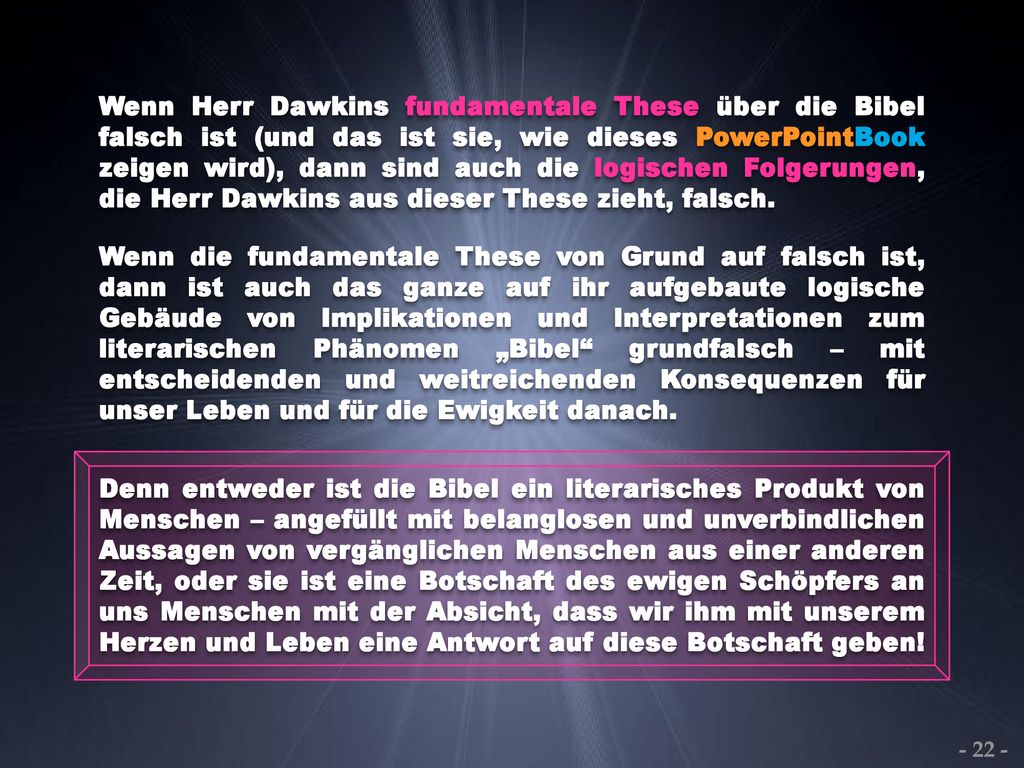 Wenn Herr Dawkins fundamentale These über die Bibel falsch ist (und das ist sie, wie dieses PowerPointBook zeigen wird), dann sind auch die logischen Folgerungen, die Herr Dawkins aus dieser These zieht, falsch.