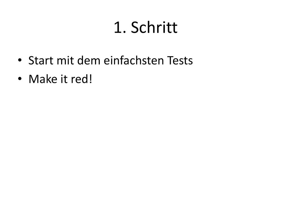 1. Schritt Start mit dem einfachsten Tests Make it red!