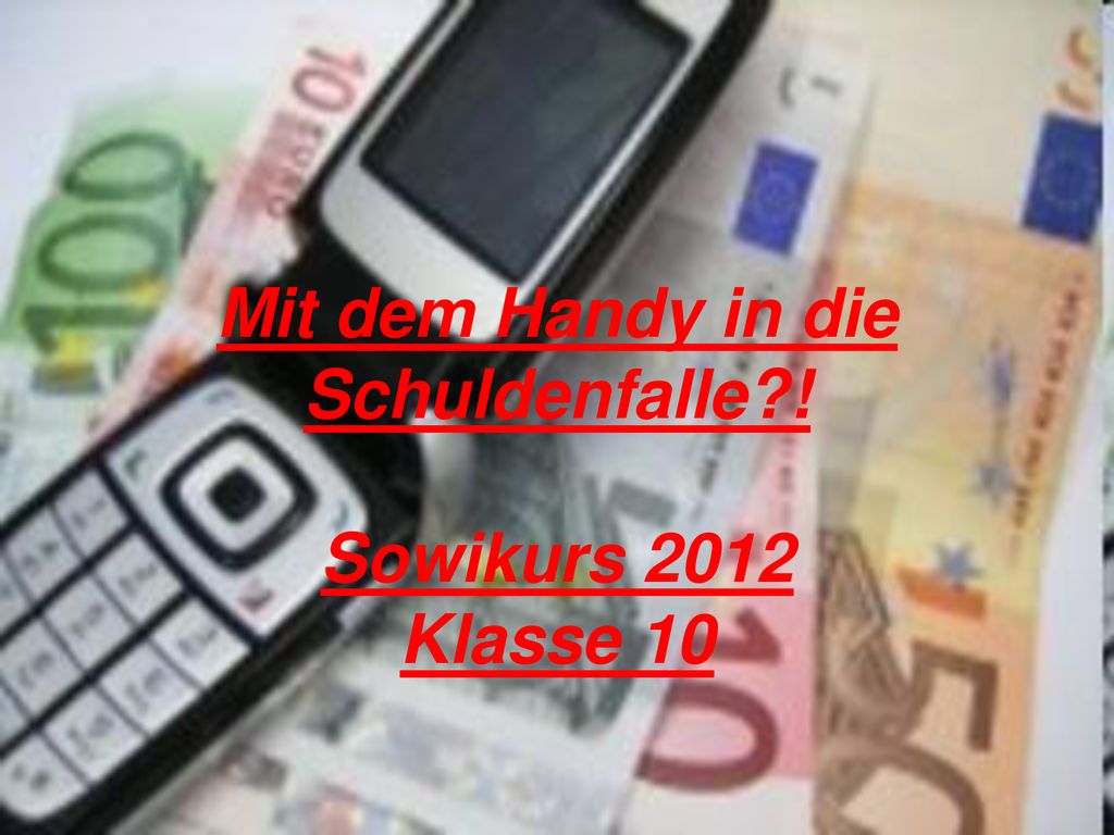 Mit dem Handy in die Schuldenfalle ! Sowikurs 2012 Klasse 10