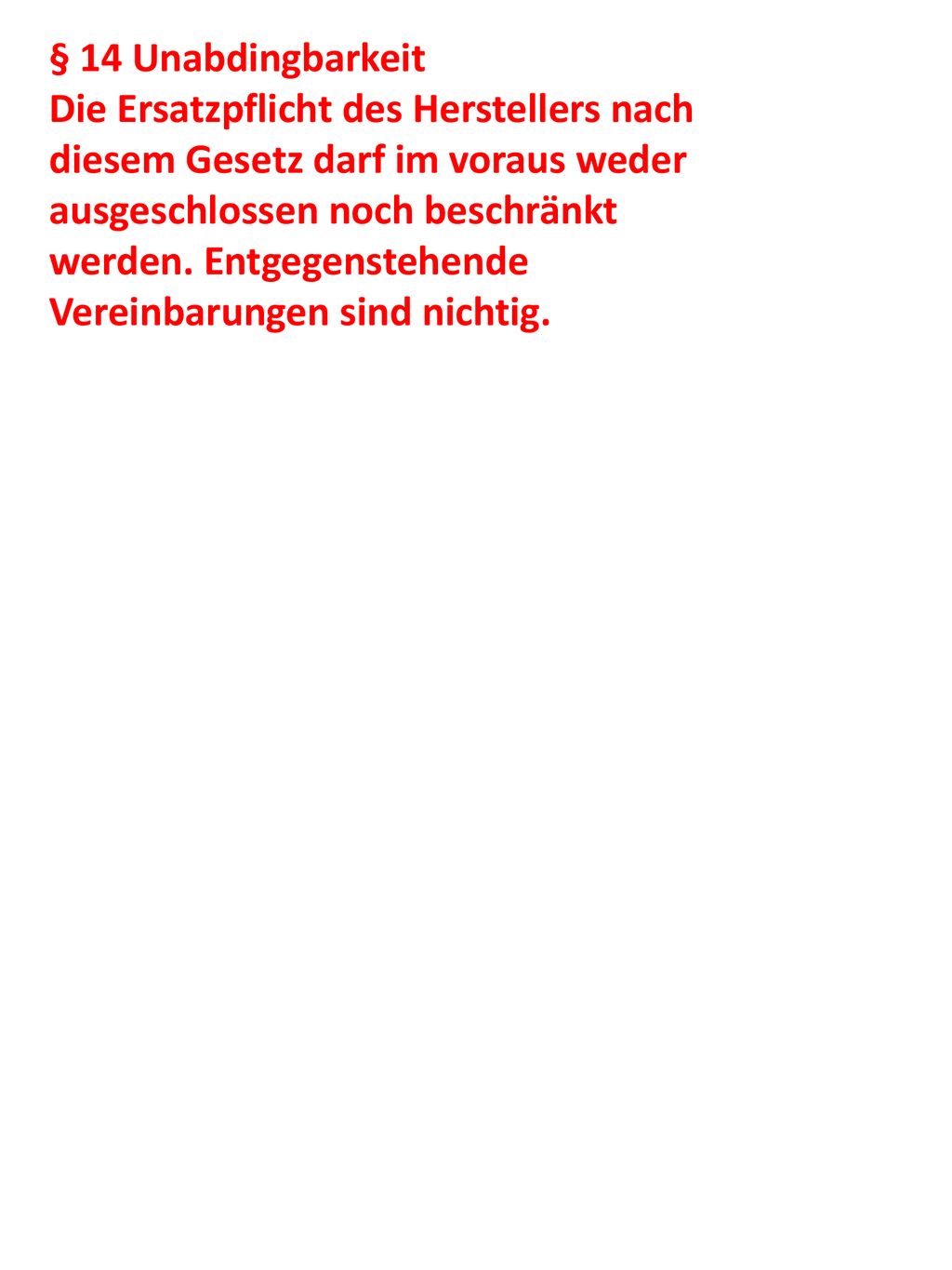 § 14 Unabdingbarkeit Die Ersatzpflicht des Herstellers nach diesem Gesetz darf im voraus weder ausgeschlossen noch beschränkt.
