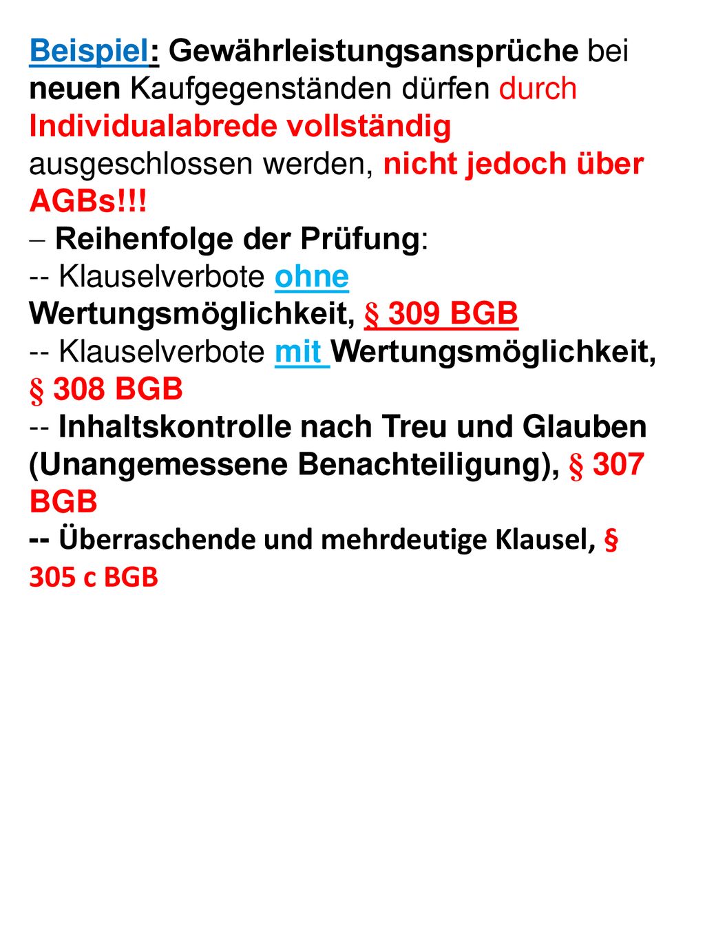 Beispiel: Gewährleistungsansprüche bei neuen Kaufgegenständen dürfen durch Individualabrede vollständig ausgeschlossen werden, nicht jedoch über AGBs!!!