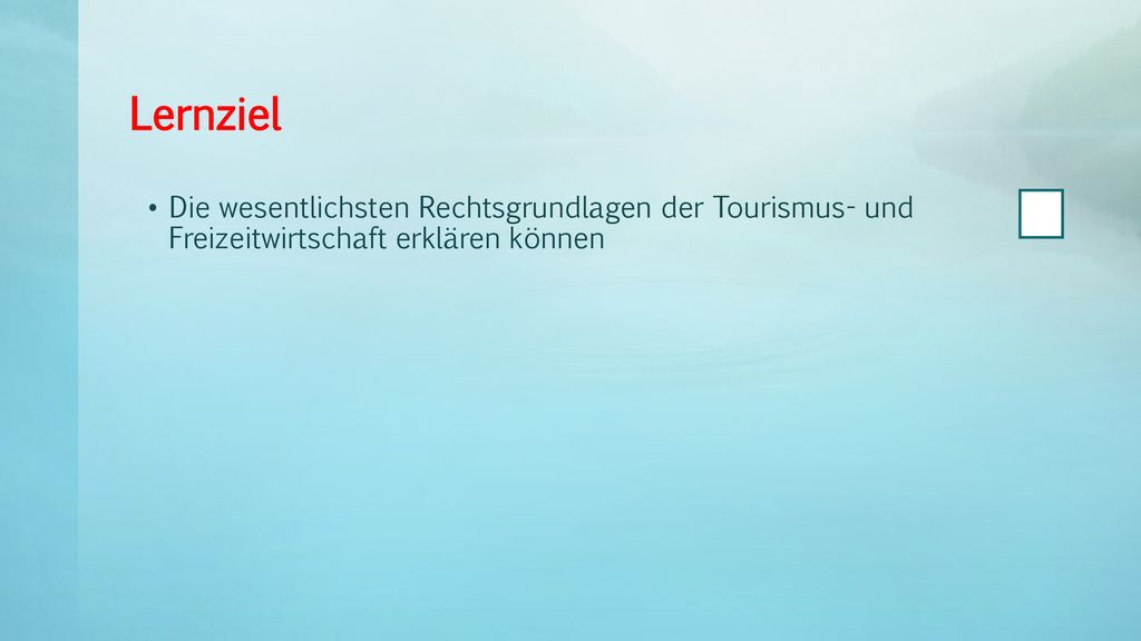 Lernziel Die wesentlichsten Rechtsgrundlagen der Tourismus- und Freizeitwirtschaft erklären können