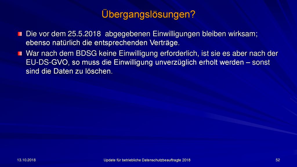 Übergangslösungen Die vor dem abgegebenen Einwilligungen bleiben wirksam; ebenso natürlich die entsprechenden Verträge.