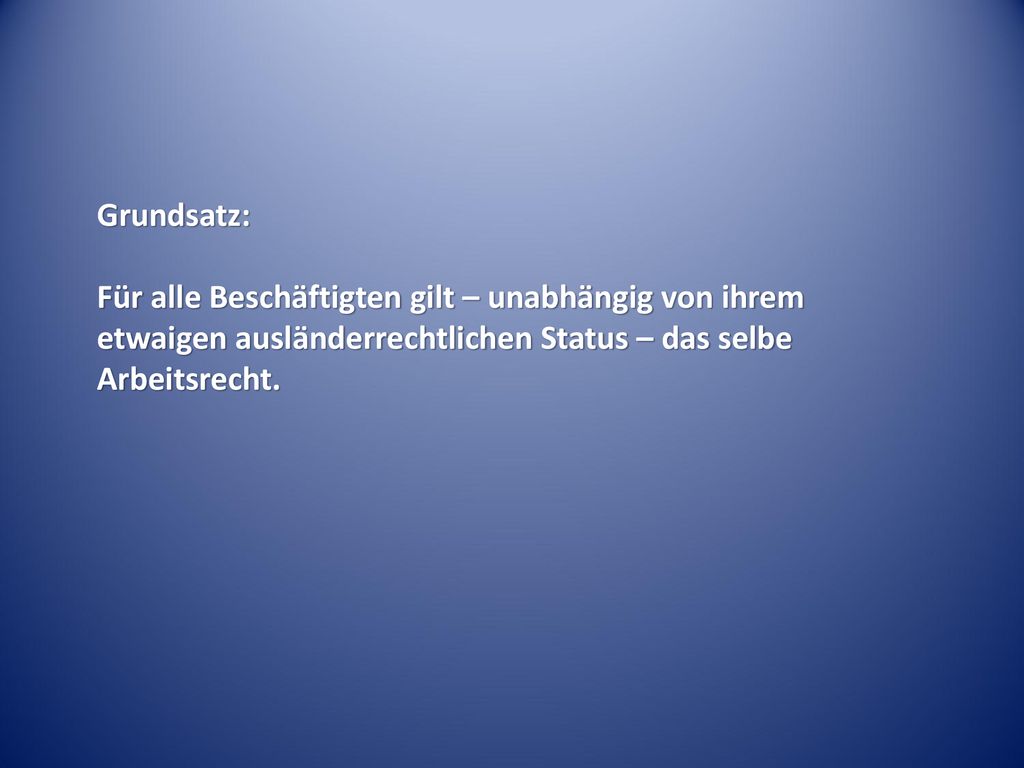 Grundsatz: Für alle Beschäftigten gilt – unabhängig von ihrem etwaigen ausländerrechtlichen Status – das selbe Arbeitsrecht.