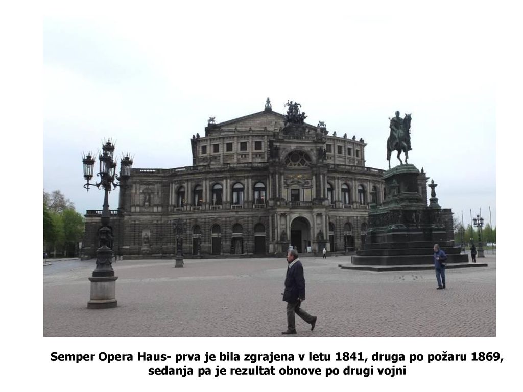 Semper Opera Haus- prva je bila zgrajena v letu 1841, druga po požaru 1869, sedanja pa je rezultat obnove po drugi vojni