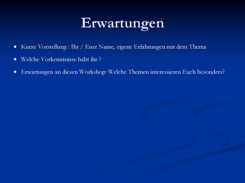 Erwartungen Kurze Vorstellung : Ihr / Euer Name, eigene Erfahrungen mit dem Thema. Welche Vorkenntnisse habt ihr