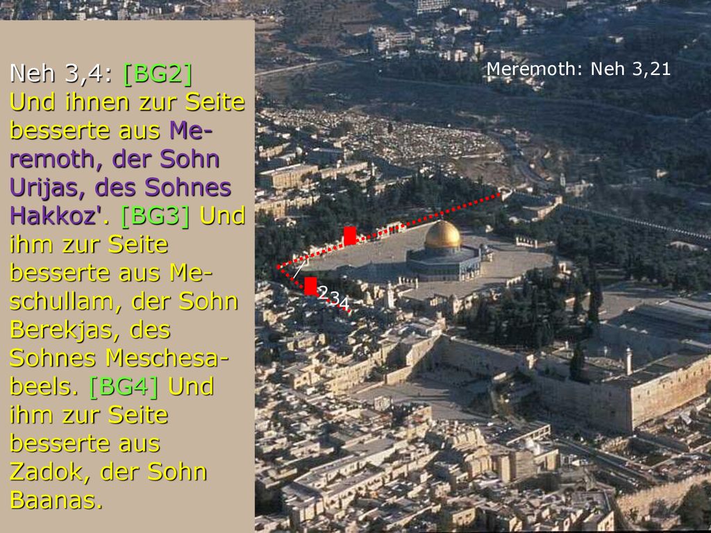 Neh 3,4: [BG2] Und ihnen zur Seite besserte aus Me-remoth, der Sohn Urijas, des Sohnes Hakkoz . [BG3] Und ihm zur Seite besserte aus Me-schullam, der Sohn Berekjas, des Sohnes Meschesa-beels. [BG4] Und ihm zur Seite besserte aus Zadok, der Sohn Baanas.