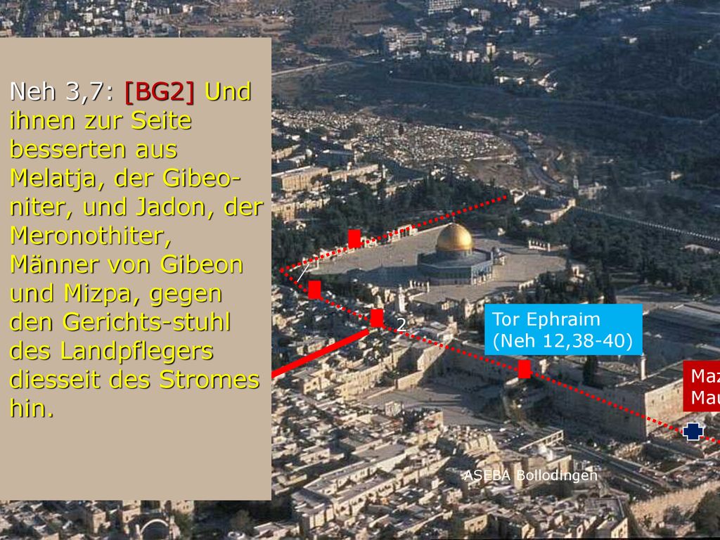 Neh 3,7: [BG2] Und ihnen zur Seite besserten aus Melatja, der Gibeo-niter, und Jadon, der Meronothiter, Männer von Gibeon und Mizpa, gegen den Gerichts-stuhl des Landpflegers diesseit des Stromes hin.