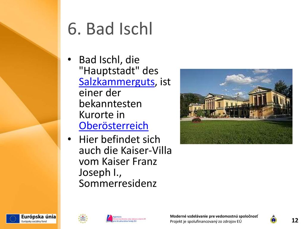 6. Bad Ischl Bad Ischl, die Hauptstadt des Salzkammerguts, ist einer der bekanntesten Kurorte in Oberösterreich.