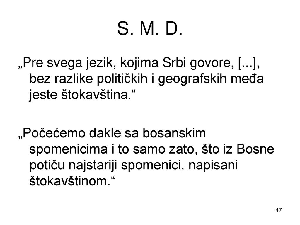 S. M. D. „Pre svega jezik, kojima Srbi govore, [...], bez razlike političkih i geografskih međa jeste štokavština.
