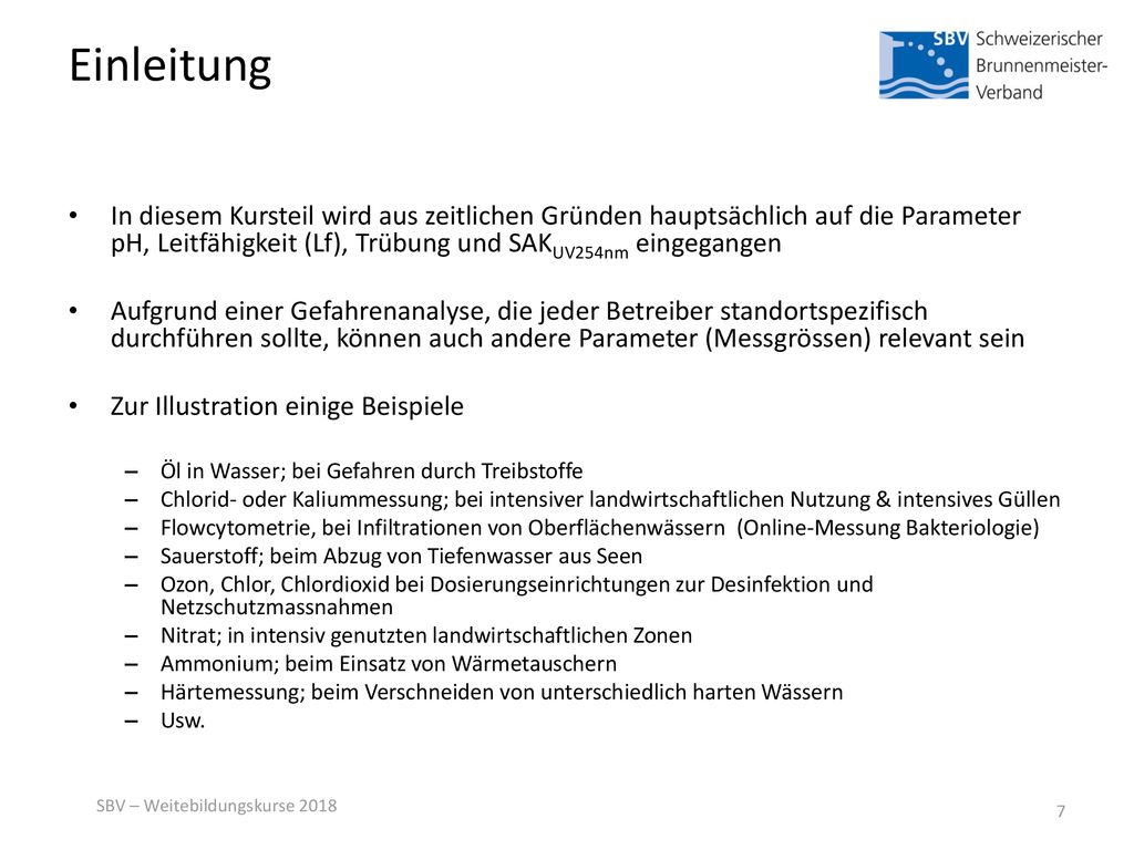 Einleitung In diesem Kursteil wird aus zeitlichen Gründen hauptsächlich auf die Parameter pH, Leitfähigkeit (Lf), Trübung und SAKUV254nm eingegangen.