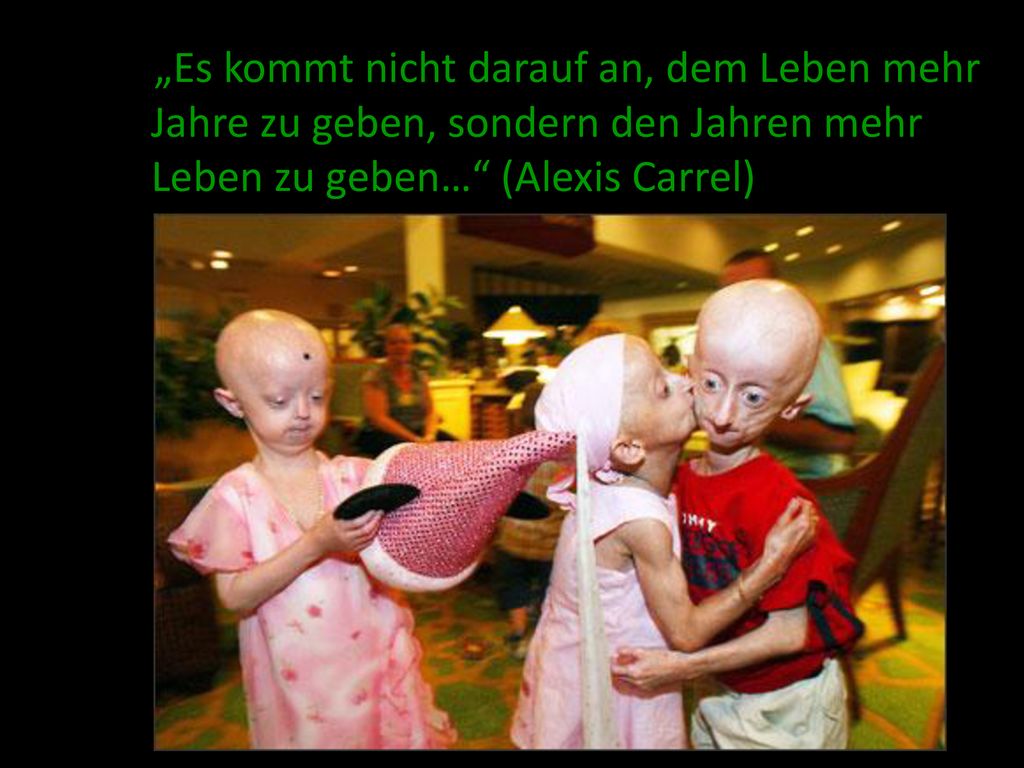 „Es kommt nicht darauf an, dem Leben mehr Jahre zu geben, sondern den Jahren mehr Leben zu geben… (Alexis Carrel)