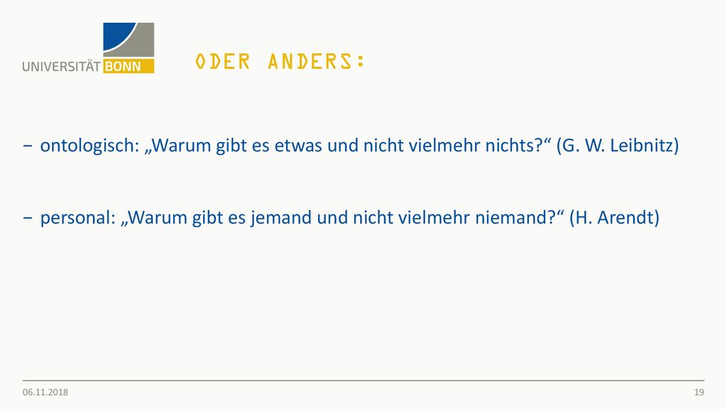 Oder Anders: ontologisch: „Warum gibt es etwas und nicht vielmehr nichts (G. W. Leibnitz)
