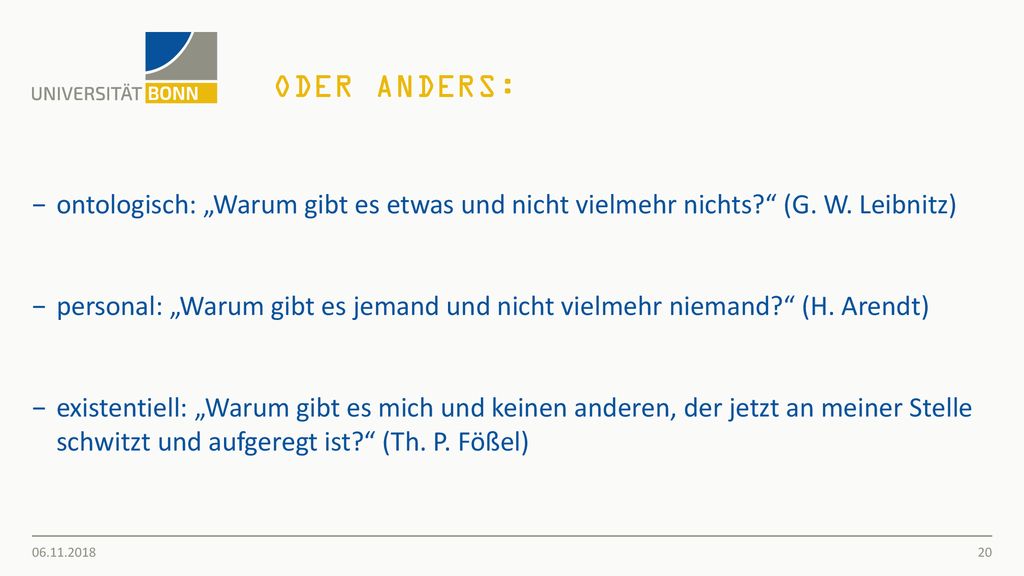 oder anders: ontologisch: „Warum gibt es etwas und nicht vielmehr nichts (G. W. Leibnitz)